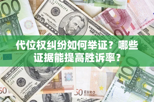 武汉代位权纠纷如何举证？哪些证据能提高胜诉率？