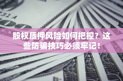 武汉股权质押风险如何把控？这些防骗技巧必须牢记！
