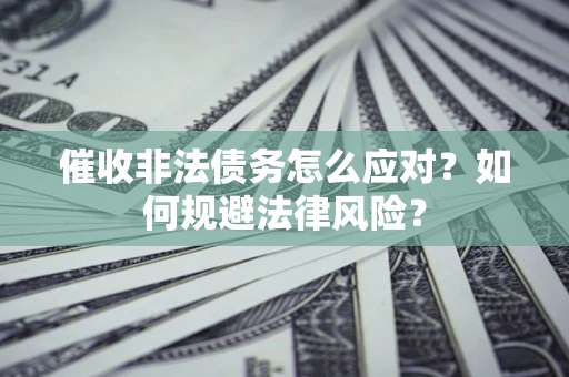 武汉催收非法债务怎么应对？如何规避法律风险？