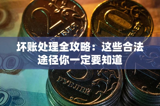 武汉坏账处理全攻略：这些合法途径你一定要知道