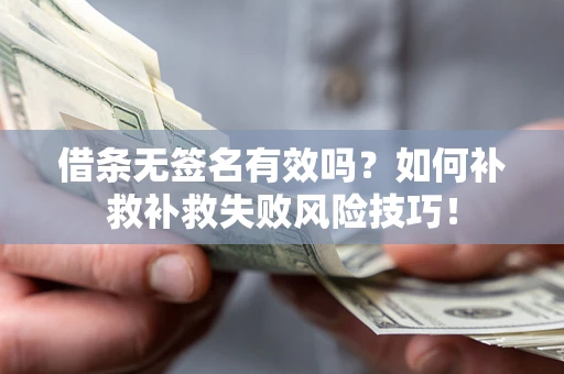 武汉借条无签名有效吗？如何补救补救失败风险技巧！