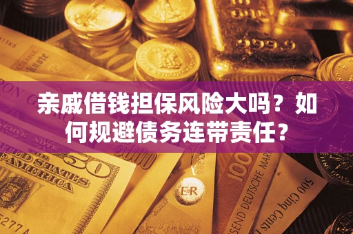 武汉亲戚借钱担保风险大吗？如何规避债务连带责任？