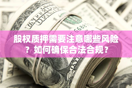 武汉股权质押需要注意哪些风险？如何确保合法合规？