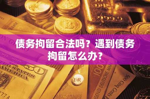 武汉债务拘留合法吗？遇到债务拘留怎么办？