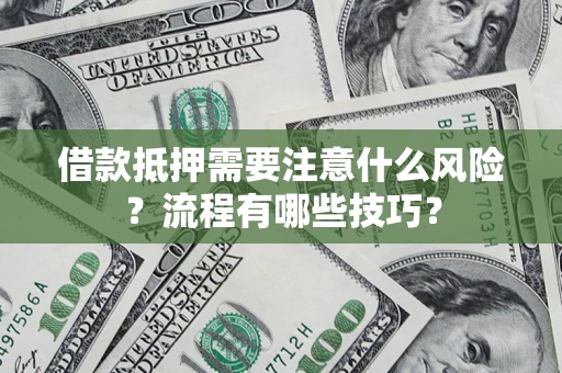 武汉借款抵押需要注意什么风险？流程有哪些技巧？