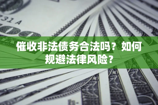 武汉催收非法债务合法吗？如何规避法律风险？