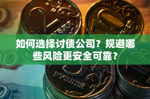 武汉如何选择讨债公司？规避哪些风险更安全可靠？