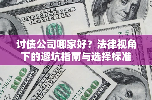 武汉讨债公司哪家好？法律视角下的避坑指南与选择标准