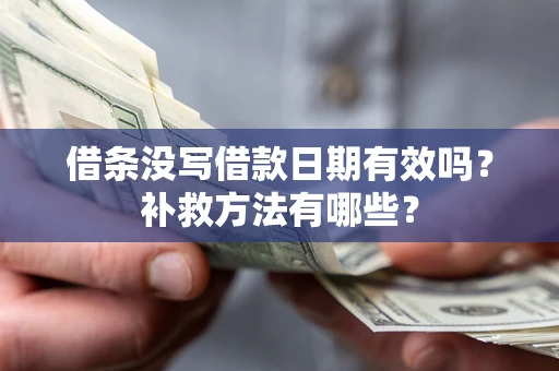 武汉借条没写借款日期有效吗?补救方法有哪些? 武汉借条没写借款日期有效吗?补救方法有哪些?