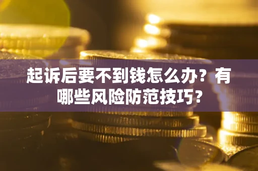 武汉起诉后要不到钱怎么办?有哪些风险防范技巧? 武汉起诉后要不到钱怎么办?有哪些风险防范技巧?
