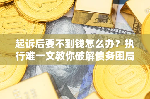 武汉起诉后要不到钱怎么办？执行难一文教你破解债务困局