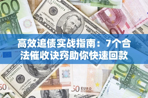 武汉高效追债实战指南：7个合法催收诀窍助你快速回款