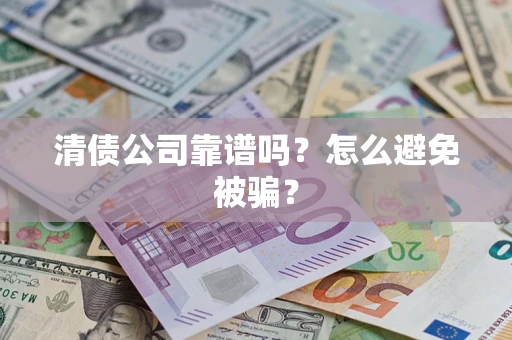 武汉清债公司靠谱吗？怎么避免被骗？