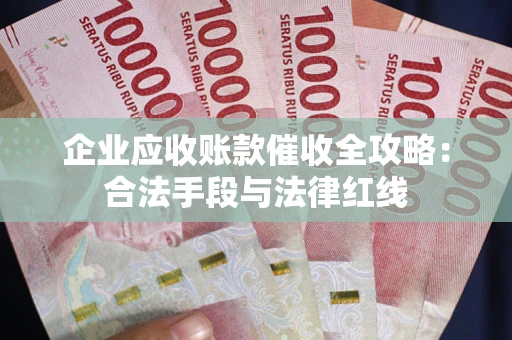 武汉企业应收账款催收全攻略：合法手段与法律红线