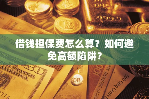 武汉借钱担保费怎么算？如何避免高额陷阱？