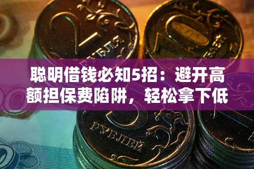 武汉聪明借钱必知5招：避开高额担保费陷阱，轻松拿下低息贷款