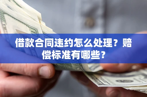 武汉借款合同违约怎么处理？赔偿标准有哪些？