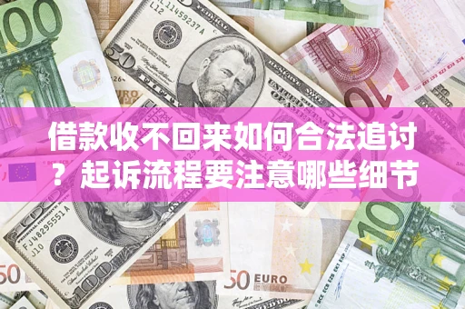 武汉借款收不回来如何合法追讨？起诉流程要注意哪些细节？