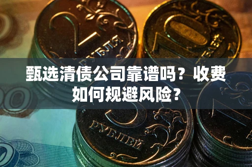 武汉甄选清债公司靠谱吗？收费如何规避风险？