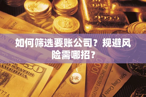 武汉如何筛选要账公司？规避风险需哪招？