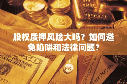 武汉股权质押风险大吗？如何避免陷阱和法律问题？