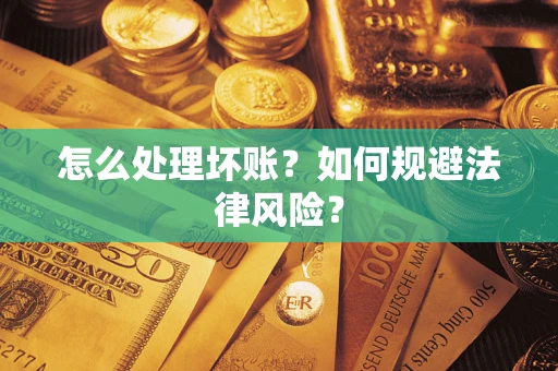 武汉怎么处理坏账？如何规避法律风险？