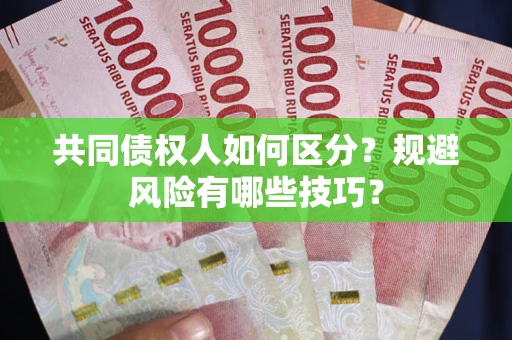 武汉共同债权人如何区分？规避风险有哪些技巧？