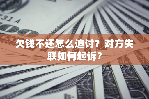 武汉欠钱不还怎么追讨？对方失联如何起诉？
