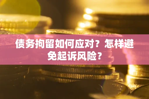 武汉债务拘留如何应对？怎样避免起诉风险？