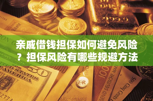 武汉亲戚借钱担保如何避免风险？担保风险有哪些规避方法？
