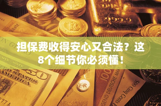 武汉担保费收得安心又合法？这8个细节你必须懂！