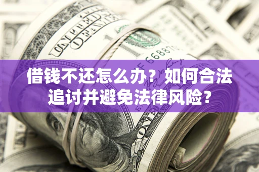 武汉借钱不还怎么办？如何合法追讨并避免法律风险？