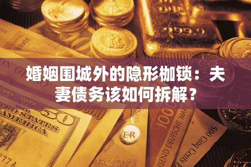 武汉婚姻围城外的隐形枷锁：夫妻债务该如何拆解？
