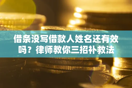 武汉借条没写借款人姓名还有效吗？律师教你三招补救法