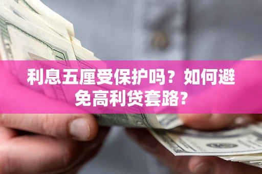 武汉利息五厘受保护吗？如何避免高利贷套路？