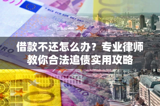 武汉借款不还怎么办？专业律师教你合法追债实用攻略