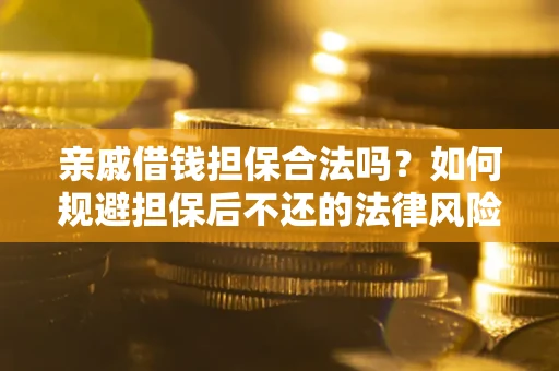 武汉亲戚借钱担保合法吗？如何规避担保后不还的法律风险？