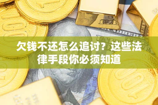 武汉欠钱不还怎么追讨？这些法律手段你必须知道