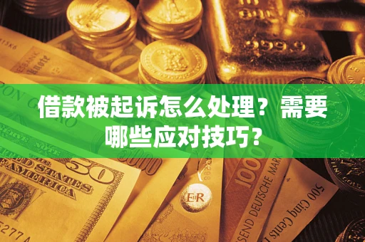 武汉借款被起诉怎么处理？需要哪些应对技巧？