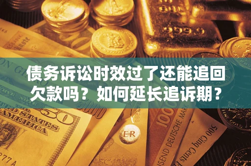 武汉债务诉讼时效过了还能追回欠款吗？如何延长追诉期？