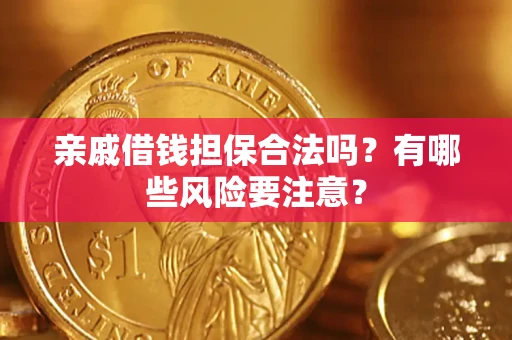 武汉亲戚借钱担保合法吗？有哪些风险要注意？