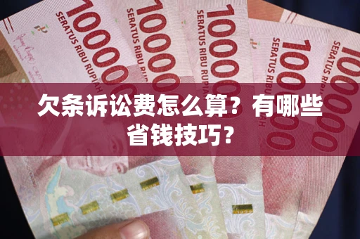 武汉欠条诉讼费怎么算？有哪些省钱技巧？