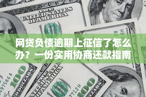 武汉网贷负债逾期上征信了怎么办？一份实用协商还款指南请收好