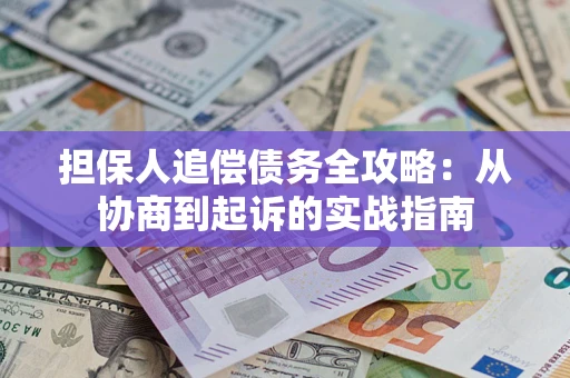 武汉担保人追偿债务全攻略:从协商到起诉的实战指南 武汉担保人追偿债务全攻略:从协商到起诉的实战指南