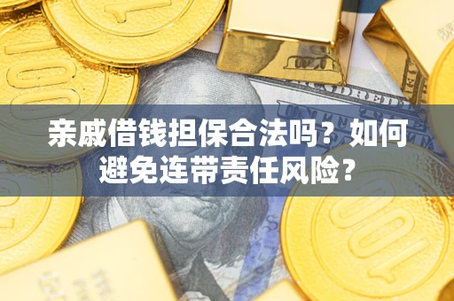 武汉亲戚借钱担保合法吗？如何避免连带责任风险？