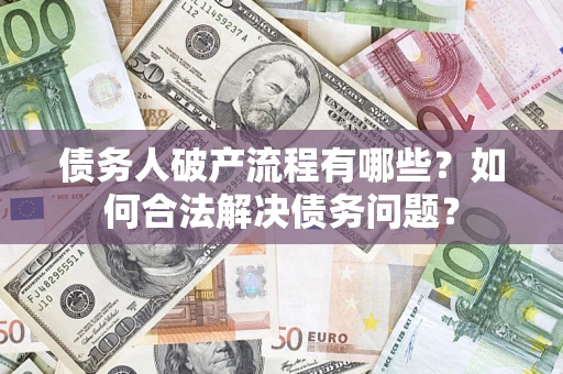武汉债务人破产流程有哪些？如何合法解决债务问题？