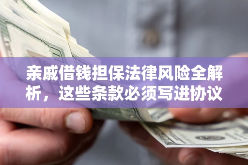 武汉亲戚借钱担保法律风险全解析，这些条款必须写进协议