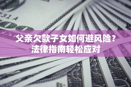 武汉父亲欠款子女如何避风险？法律指南轻松应对