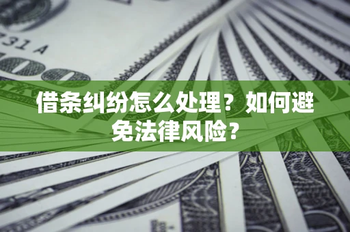 武汉借条纠纷怎么处理？如何避免法律风险？
