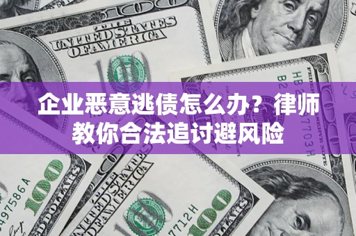 武汉企业恶意逃债怎么办？律师教你合法追讨避风险